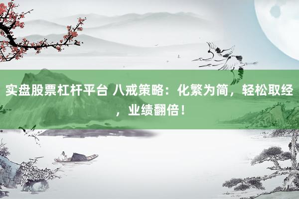 实盘股票杠杆平台 八戒策略：化繁为简，轻松取经，业绩翻倍！