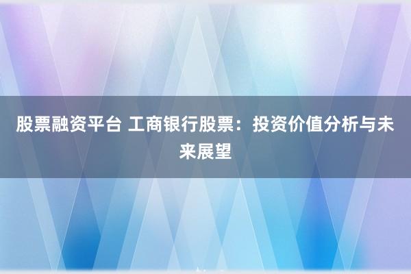 股票融资平台 工商银行股票：投资价值分析与未来展望