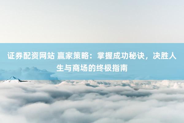 证券配资网站 赢家策略：掌握成功秘诀，决胜人生与商场的终极指南