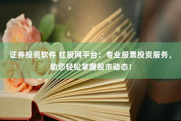 证券投资软件 红股网平台：专业股票投资服务，助您轻松掌握股市动态！