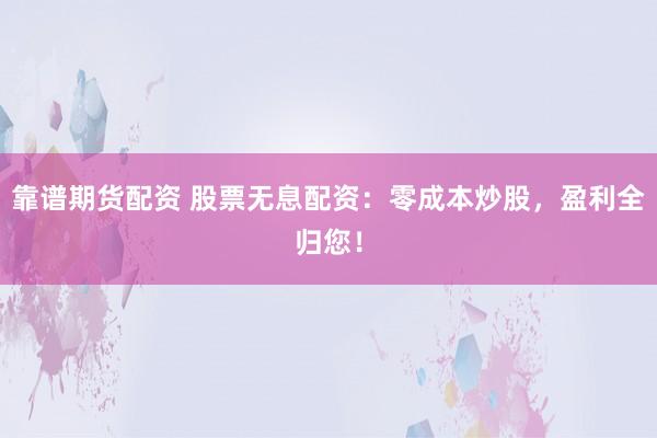 靠谱期货配资 股票无息配资：零成本炒股，盈利全归您！