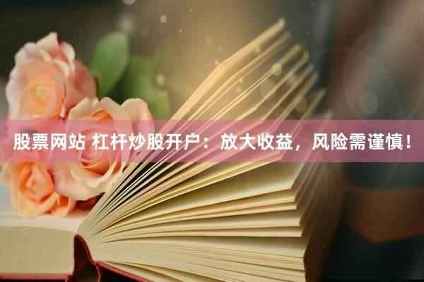 股票网站 杠杆炒股开户：放大收益，风险需谨慎！