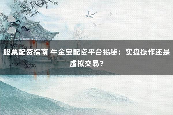 股票配资指南 牛金宝配资平台揭秘：实盘操作还是虚拟交易？