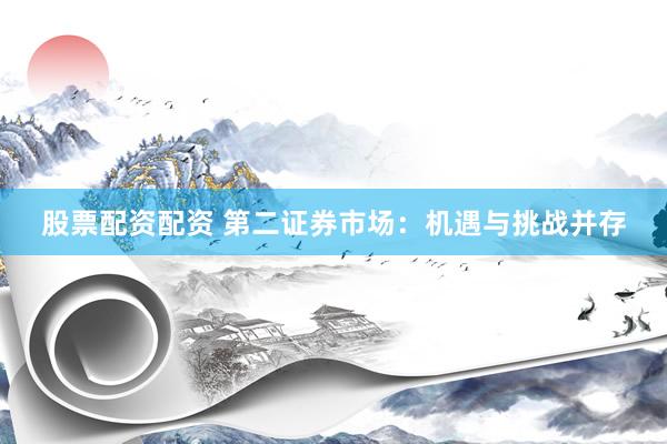 股票配资配资 第二证券市场：机遇与挑战并存