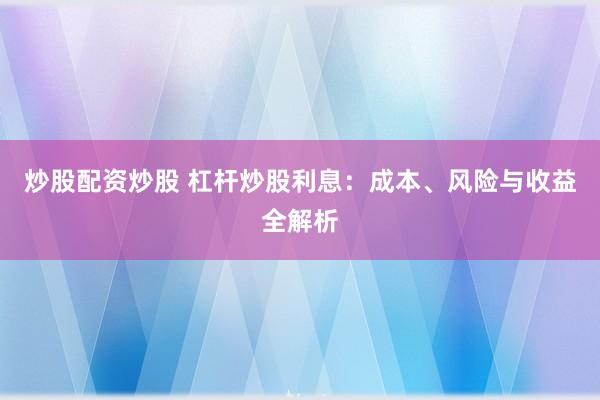 炒股配资炒股 杠杆炒股利息：成本、风险与收益全解析