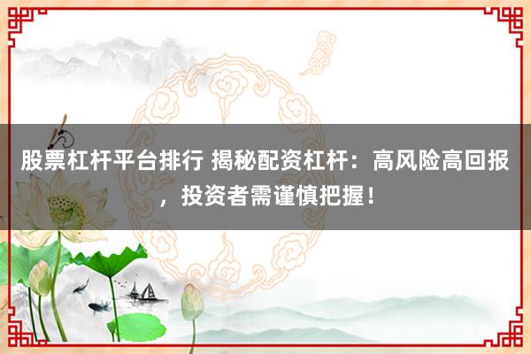 股票杠杆平台排行 揭秘配资杠杆：高风险高回报，投资者需谨慎把握！