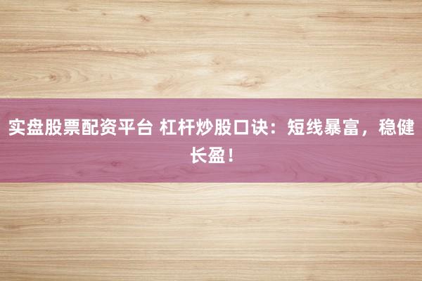 实盘股票配资平台 杠杆炒股口诀：短线暴富，稳健长盈！