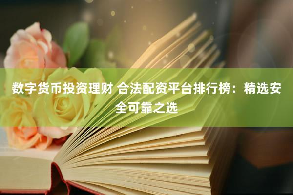 数字货币投资理财 合法配资平台排行榜：精选安全可靠之选
