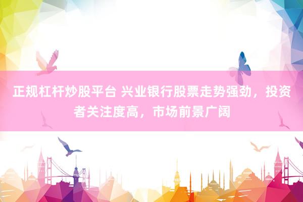 正规杠杆炒股平台 兴业银行股票走势强劲，投资者关注度高，市场前景广阔