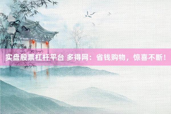 实盘股票杠杆平台 多得网：省钱购物，惊喜不断！