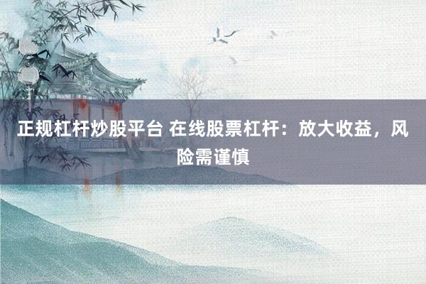 正规杠杆炒股平台 在线股票杠杆：放大收益，风险需谨慎