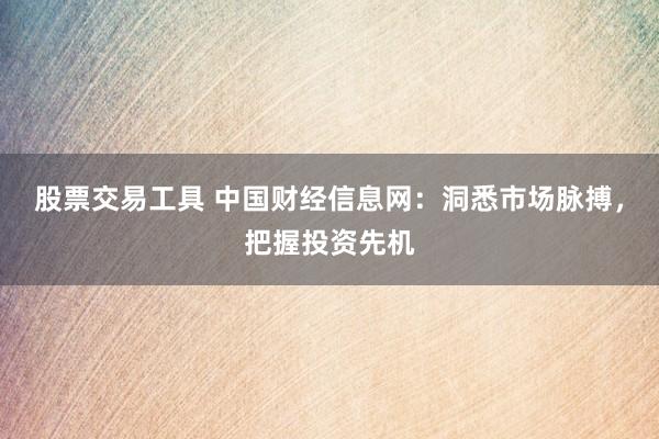 股票交易工具 中国财经信息网：洞悉市场脉搏，把握投资先机