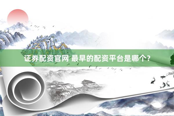 证券配资官网 最早的配资平台是哪个？