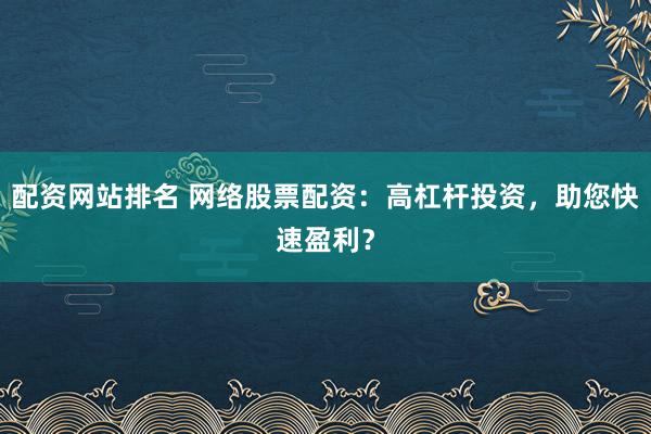 配资网站排名 网络股票配资：高杠杆投资，助您快速盈利？