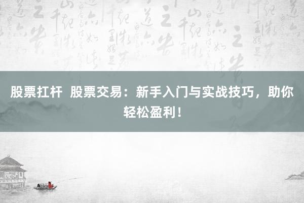 股票扛杆  股票交易：新手入门与实战技巧，助你轻松盈利！