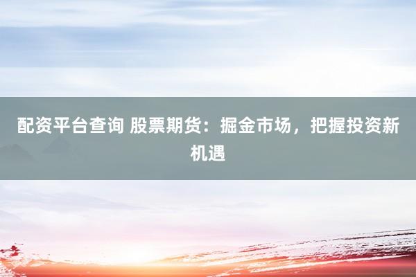 配资平台查询 股票期货：掘金市场，把握投资新机遇