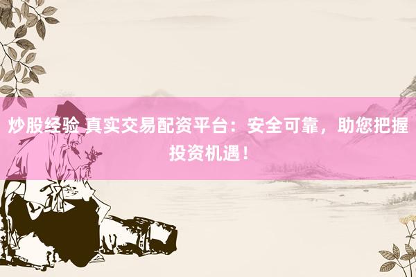 炒股经验 真实交易配资平台：安全可靠，助您把握投资机遇！