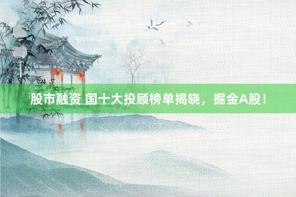 股市融资 国十大投顾榜单揭晓，掘金A股！
