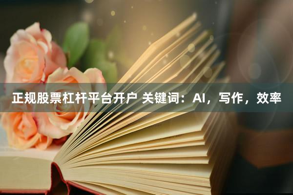 正规股票杠杆平台开户 关键词：AI，写作，效率