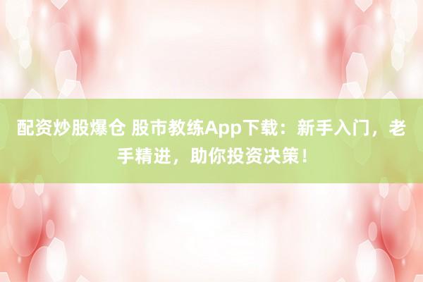 配资炒股爆仓 股市教练App下载：新手入门，老手精进，助你投资决策！