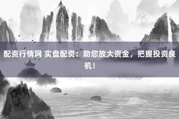 配资行情网 实盘配资:助您放大资金,把握投资良机!