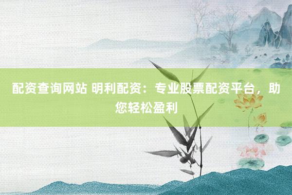 配资查询网站 明利配资：专业股票配资平台，助您轻松盈利