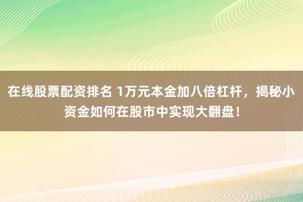在线股票配资排名 1万元本金加八倍杠杆,揭秘小资金如何在股市中实现大翻盘!