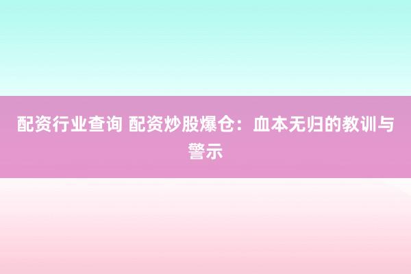 配资行业查询 配资炒股爆仓:血本无归的教训与警示