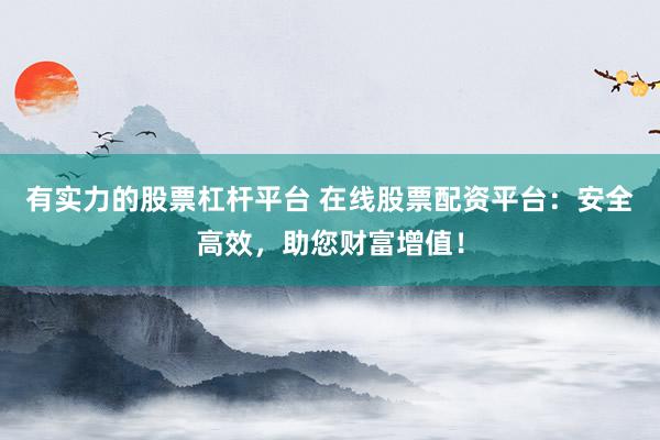 有实力的股票杠杆平台 在线股票配资平台:安全高效,助您财富增值!