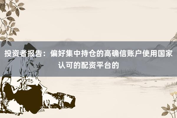 投资者报告：偏好集中持仓的高确信账户使用国家认可的配资平台的