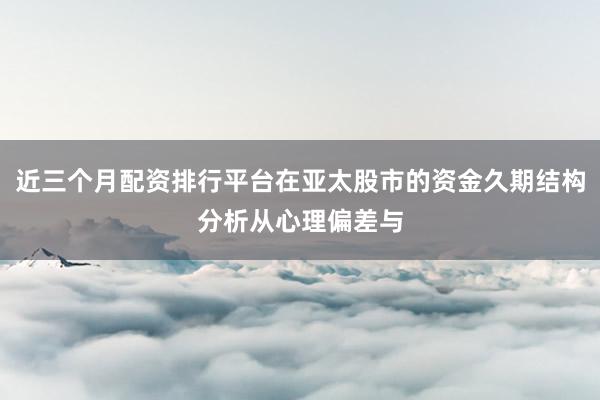 近三个月配资排行平台在亚太股市的资金久期结构分析从心理偏差与