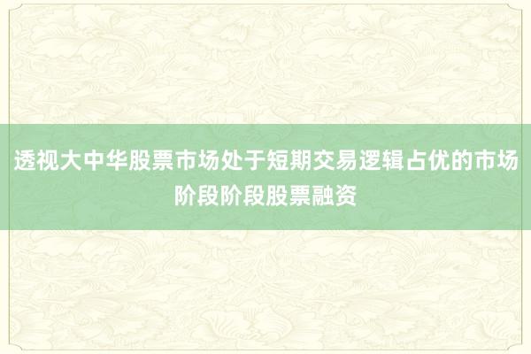 透视大中华股票市场处于短期交易逻辑占优的市场阶段阶段股票融资
