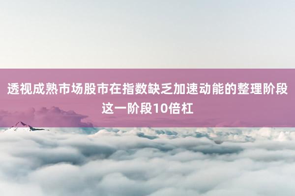 透视成熟市场股市在指数缺乏加速动能的整理阶段这一阶段10倍杠