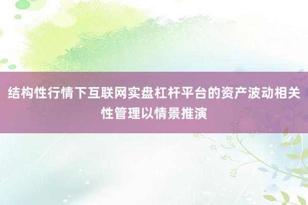 结构性行情下互联网实盘杠杆平台的资产波动相关性管理以情景推演
