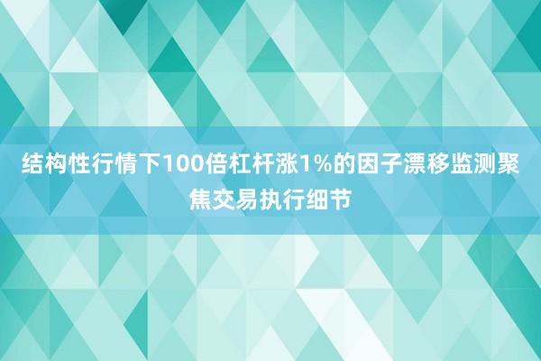 结构性行情下100倍杠杆涨1%的因子漂移监测聚焦交易执行细节