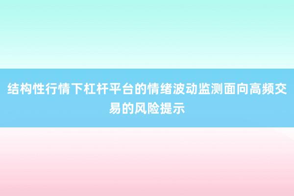 结构性行情下杠杆平台的情绪波动监测面向高频交易的风险提示