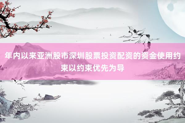年内以来亚洲股市深圳股票投资配资的资金使用约束以约束优先为导