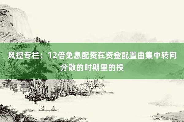 风控专栏：12倍免息配资在资金配置由集中转向分散的时期里的投