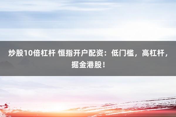 炒股10倍杠杆 恒指开户配资：低门槛，高杠杆，掘金港股！