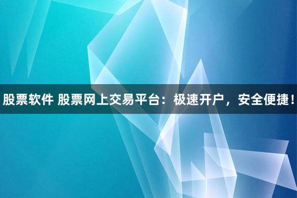 股票软件 股票网上交易平台：极速开户，安全便捷！