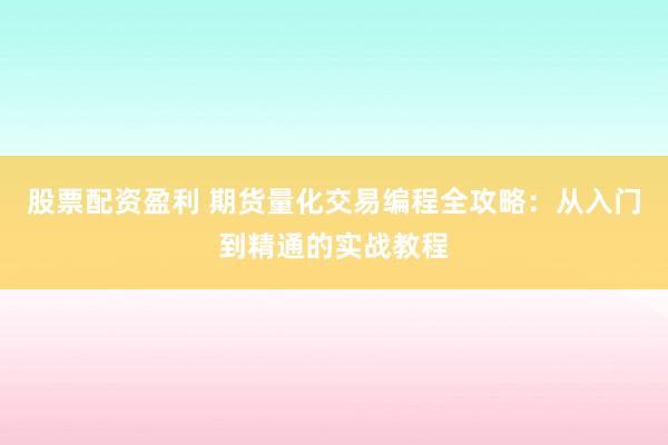 股票配资盈利 期货量化交易编程全攻略:从入门到精通的实战教程
