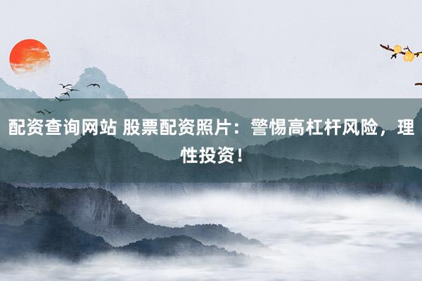 配资查询网站 股票配资照片：警惕高杠杆风险，理性投资！