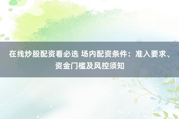 在线炒股配资看必选 场内配资条件：准入要求、资金门槛及风控须知