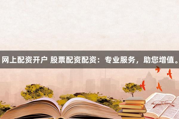 网上配资开户 股票配资配资：专业服务，助您增值。