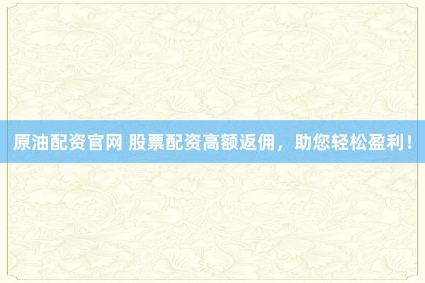 原油配资官网 股票配资高额返佣，助您轻松盈利！