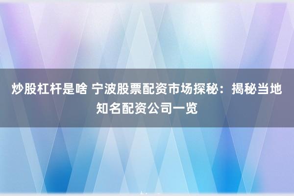 炒股杠杆是啥 宁波股票配资市场探秘：揭秘当地知名配资公司一览