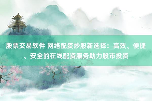 股票交易软件 网络配资炒股新选择：高效、便捷、安全的在线配资服务助力股市投资
