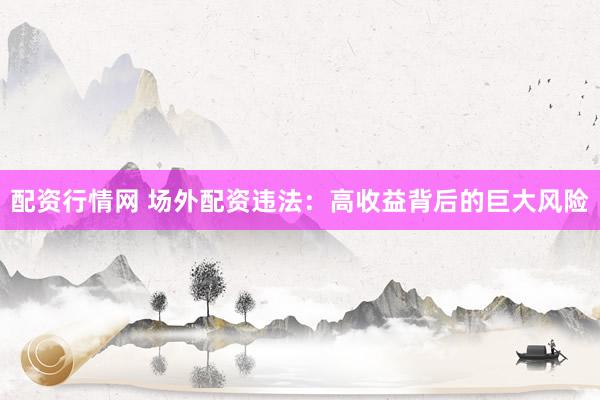 配资行情网 场外配资违法：高收益背后的巨大风险