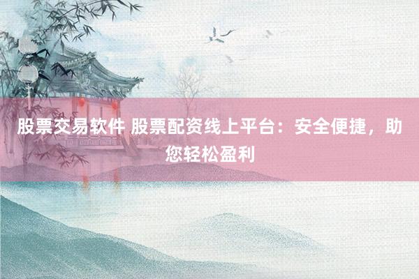 股票交易软件 股票配资线上平台：安全便捷，助您轻松盈利