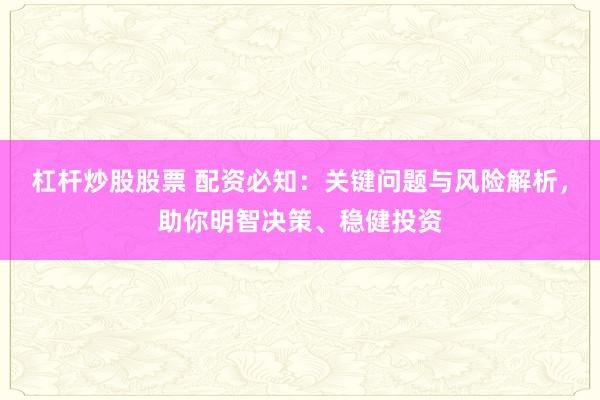杠杆炒股股票 配资必知：关键问题与风险解析，助你明智决策、稳健投资
